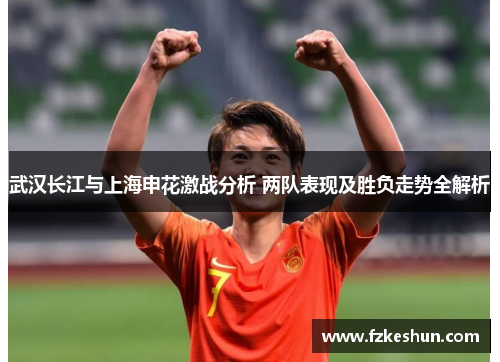 武汉长江与上海申花激战分析 两队表现及胜负走势全解析