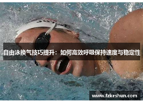 自由泳换气技巧提升：如何高效呼吸保持速度与稳定性